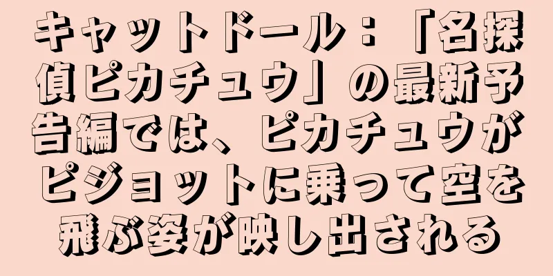 キャットドール：「名探偵ピカチュウ」の最新予告編では、ピカチュウがピジョットに乗って空を飛ぶ姿が映し出される