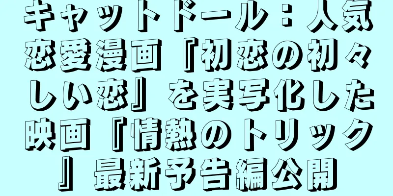 キャットドール：人気恋愛漫画『初恋の初々しい恋』を実写化した映画『情熱のトリック』最新予告編公開