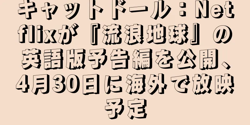 キャットドール：Netflixが『流浪地球』の英語版予告編を公開、4月30日に海外で放映予定
