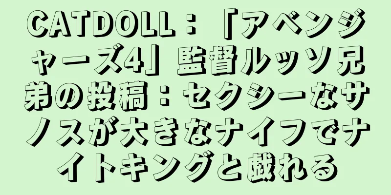 CATDOLL：「アベンジャーズ4」監督ルッソ兄弟の投稿：セクシーなサノスが大きなナイフでナイトキングと戯れる