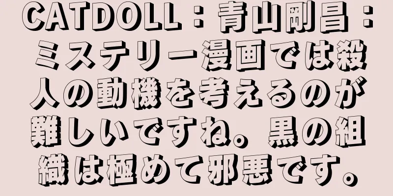 CATDOLL：青山剛昌：ミステリー漫画では殺人の動機を考えるのが難しいですね。黒の組織は極めて邪悪です。