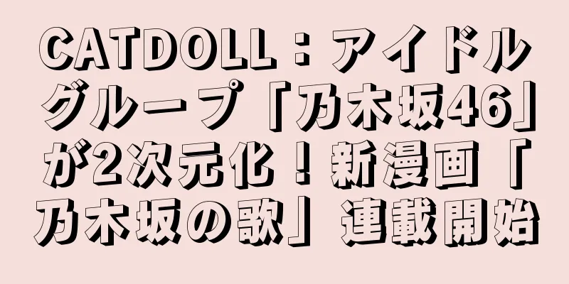 CATDOLL：アイドルグループ「乃木坂46」が2次元化！新漫画「乃木坂の歌」連載開始