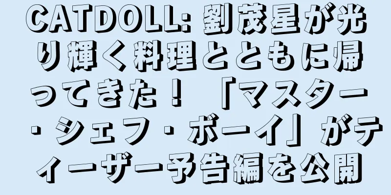 CATDOLL: 劉茂星が光り輝く料理とともに帰ってきた！ 「マスター・シェフ・ボーイ」がティーザー予告編を公開