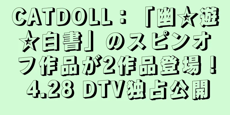 CATDOLL：「幽☆遊☆白書」のスピンオフ作品が2作品登場！ 4.28 DTV独占公開