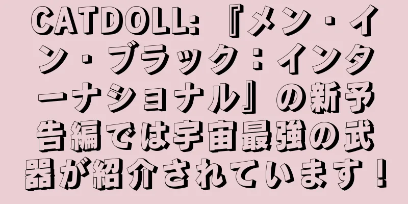 CATDOLL: 『メン・イン・ブラック：インターナショナル』の新予告編では宇宙最強の武器が紹介されています！