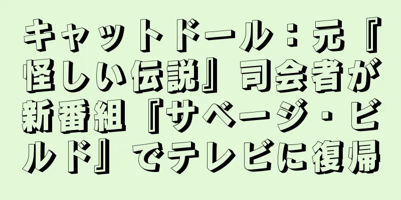 キャットドール：元『怪しい伝説』司会者が新番組『サベージ・ビルド』でテレビに復帰