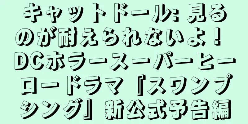 キャットドール: 見るのが耐えられないよ！ DCホラースーパーヒーロードラマ『スワンプシング』新公式予告編