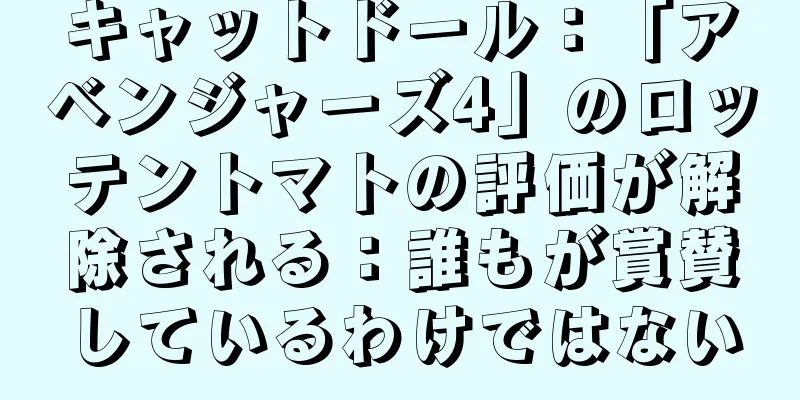 キャットドール：「アベンジャーズ4」のロッテントマトの評価が解除される：誰もが賞賛しているわけではない