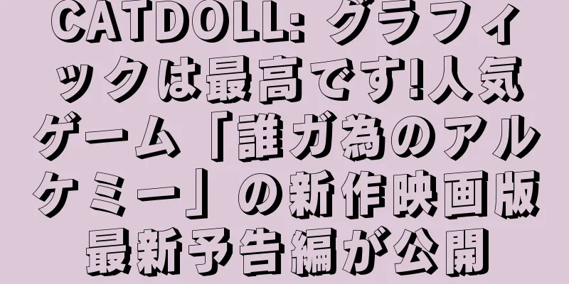 CATDOLL: グラフィックは最高です!人気ゲーム「誰ガ為のアルケミー」の新作映画版最新予告編が公開