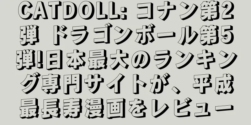 CATDOLL: コナン第2弾 ドラゴンボール第5弾!日本最大のランキング専門サイトが、平成最長寿漫画をレビュー