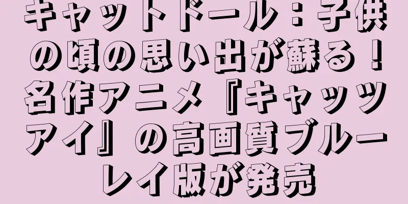 キャットドール：子供の頃の思い出が蘇る！名作アニメ『キャッツアイ』の高画質ブルーレイ版が発売