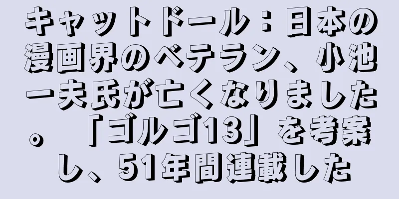 キャットドール：日本の漫画界のベテラン、小池一夫氏が亡くなりました。 「ゴルゴ13」を考案し、51年間連載した