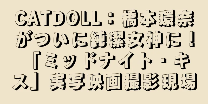 CATDOLL：橋本環奈がついに純潔女神に！ 「ミッドナイト・キス」実写映画撮影現場