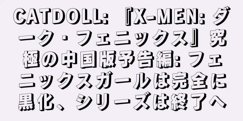 CATDOLL: 『X-MEN: ダーク・フェニックス』究極の中国版予告編: フェニックスガールは完全に黒化、シリーズは終了へ