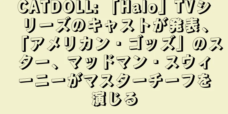 CATDOLL: 「Halo」TVシリーズのキャストが発表、「アメリカン・ゴッズ」のスター、マッドマン・スウィーニーがマスターチーフを演じる