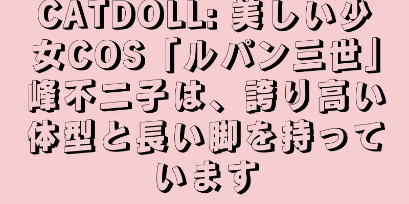 CATDOLL: 美しい少女COS「ルパン三世」峰不二子は、誇り高い体型と長い脚を持っています
