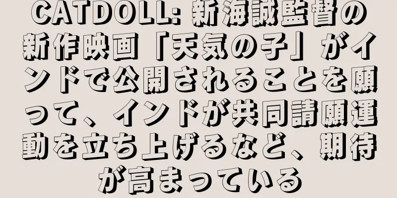 CATDOLL: 新海誠監督の新作映画「天気の子」がインドで公開されることを願って、インドが共同請願運動を立ち上げるなど、期待が高まっている