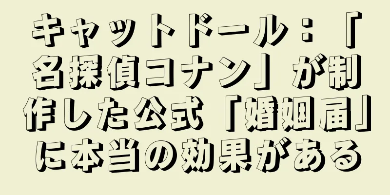 キャットドール：「名探偵コナン」が制作した公式「婚姻届」に本当の効果がある