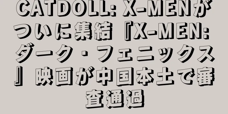 CATDOLL: X-MENがついに集結『X-MEN: ダーク・フェニックス』映画が中国本土で審査通過