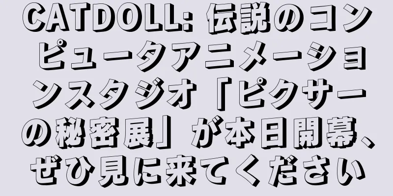 CATDOLL: 伝説のコンピュータアニメーションスタジオ「ピクサーの秘密展」が本日開幕、ぜひ見に来てください