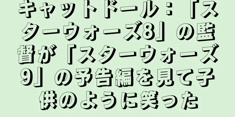 キャットドール：「スターウォーズ8」の監督が「スターウォーズ9」の予告編を見て子供のように笑った
