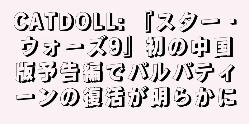 CATDOLL: 『スター・ウォーズ9』初の中国版予告編でパルパティーンの復活が明らかに