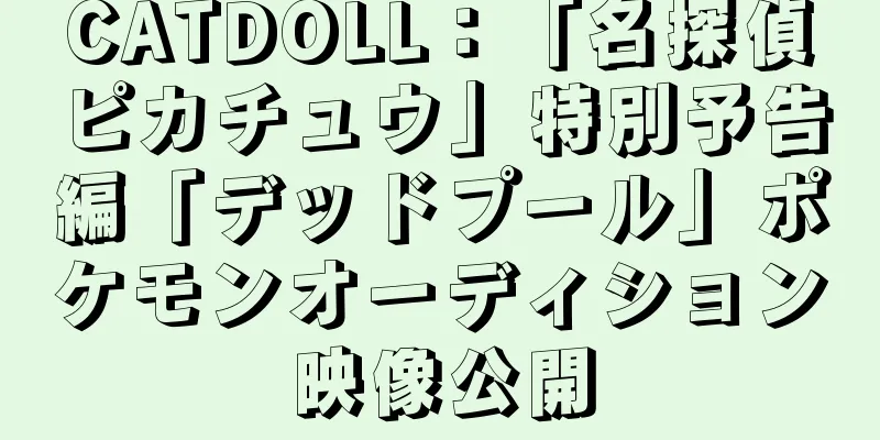 CATDOLL：「名探偵ピカチュウ」特別予告編「デッドプール」ポケモンオーディション映像公開
