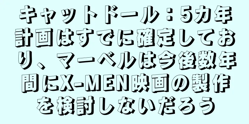 キャットドール：5カ年計画はすでに確定しており、マーベルは今後数年間にX-MEN映画の製作を検討しないだろう