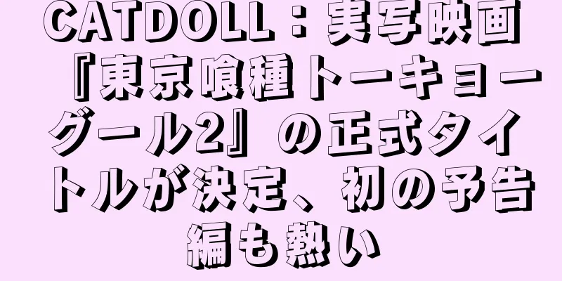 CATDOLL：実写映画『東京喰種トーキョーグール2』の正式タイトルが決定、初の予告編も熱い