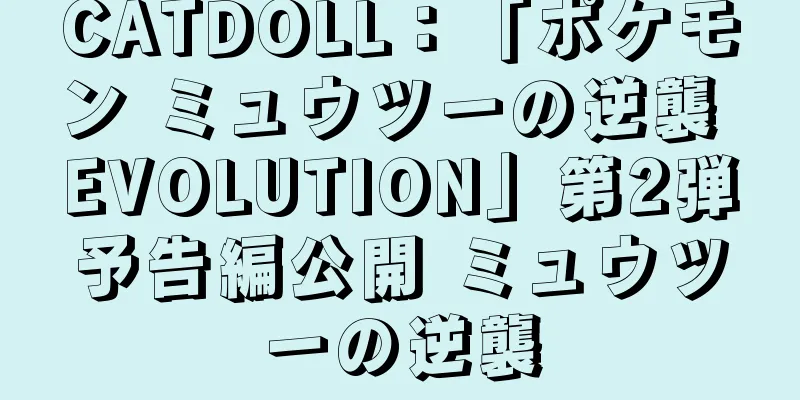 CATDOLL：「ポケモン ミュウツーの逆襲 EVOLUTION」第2弾予告編公開 ミュウツーの逆襲