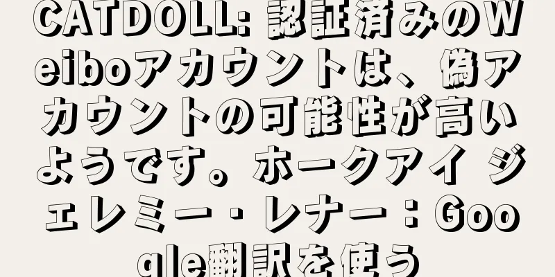 CATDOLL: 認証済みのWeiboアカウントは、偽アカウントの可能性が高いようです。ホークアイ ジェレミー・レナー：Google翻訳を使う