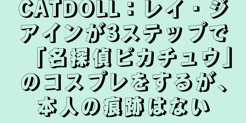 CATDOLL：レイ・ジアインが3ステップで「名探偵ピカチュウ」のコスプレをするが、本人の痕跡はない
