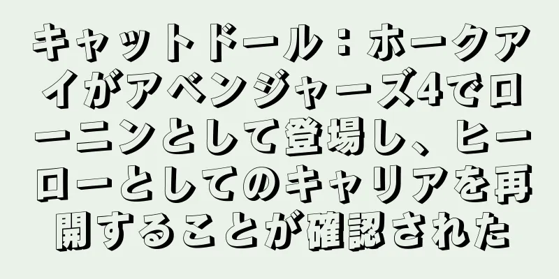 キャットドール：ホークアイがアベンジャーズ4でローニンとして登場し、ヒーローとしてのキャリアを再開することが確認された