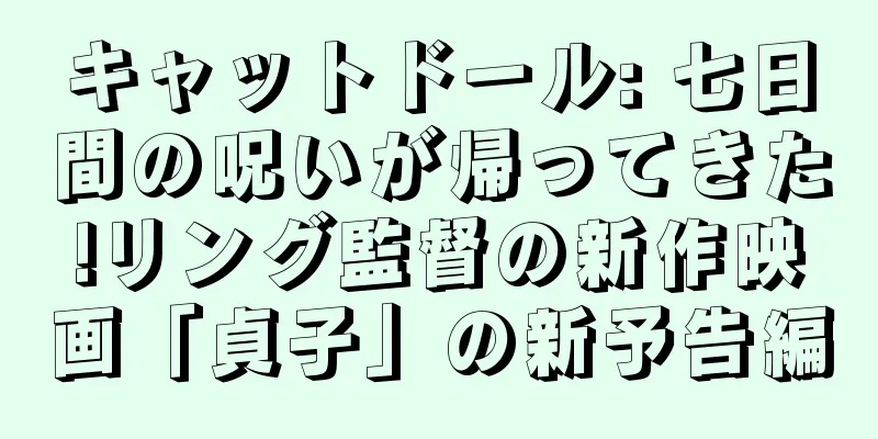キャットドール: 七日間の呪いが帰ってきた!リング監督の新作映画「貞子」の新予告編