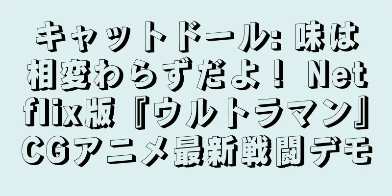 キャットドール: 味は相変わらずだよ！ Netflix版『ウルトラマン』CGアニメ最新戦闘デモ
