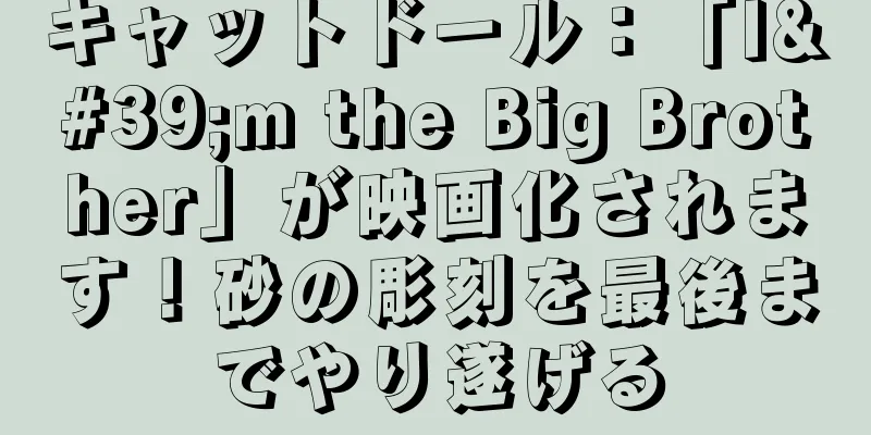 キャットドール：「I'm the Big Brother」が映画化されます！砂の彫刻を最後までやり遂げる