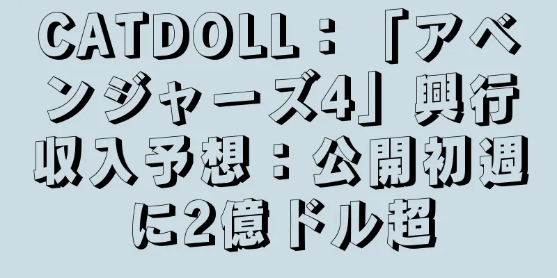 CATDOLL：「アベンジャーズ4」興行収入予想：公開初週に2億ドル超