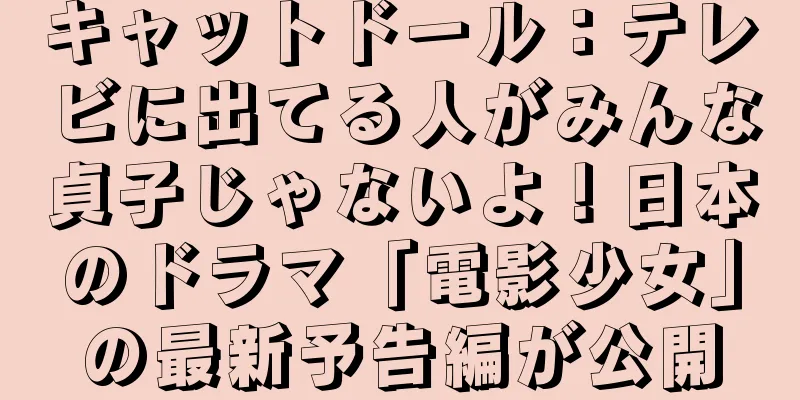 キャットドール：テレビに出てる人がみんな貞子じゃないよ！日本のドラマ「電影少女」の最新予告編が公開