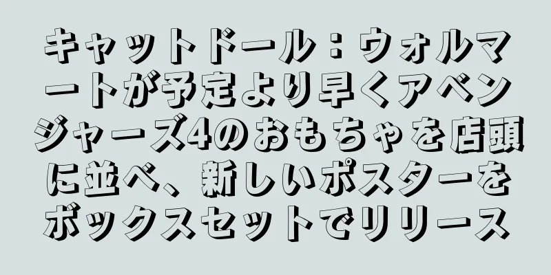 キャットドール：ウォルマートが予定より早くアベンジャーズ4のおもちゃを店頭に並べ、新しいポスターをボックスセットでリリース