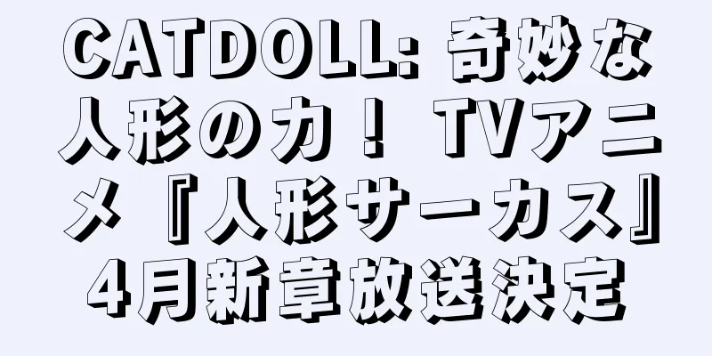 CATDOLL: 奇妙な人形の力！ TVアニメ『人形サーカス』4月新章放送決定