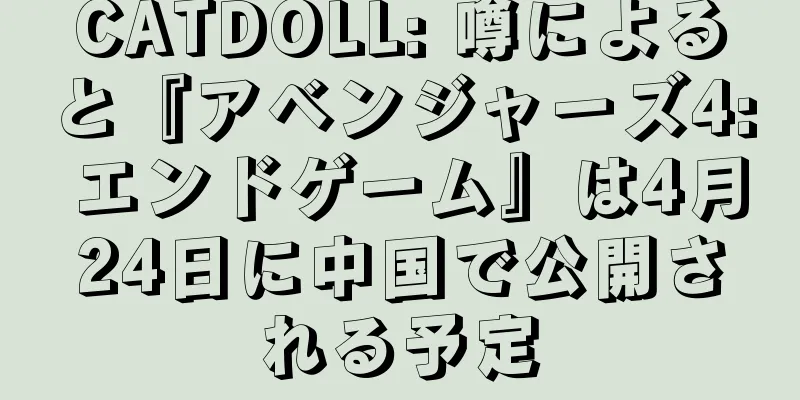 CATDOLL: 噂によると『アベンジャーズ4: エンドゲーム』は4月24日に中国で公開される予定