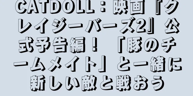 CATDOLL：映画『クレイジーバーズ2』公式予告編！ 「豚のチームメイト」と一緒に新しい敵と戦おう