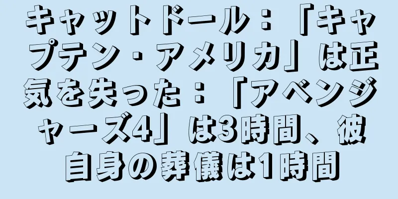 キャットドール：「キャプテン・アメリカ」は正気を失った：「アベンジャーズ4」は3時間、彼自身の葬儀は1時間
