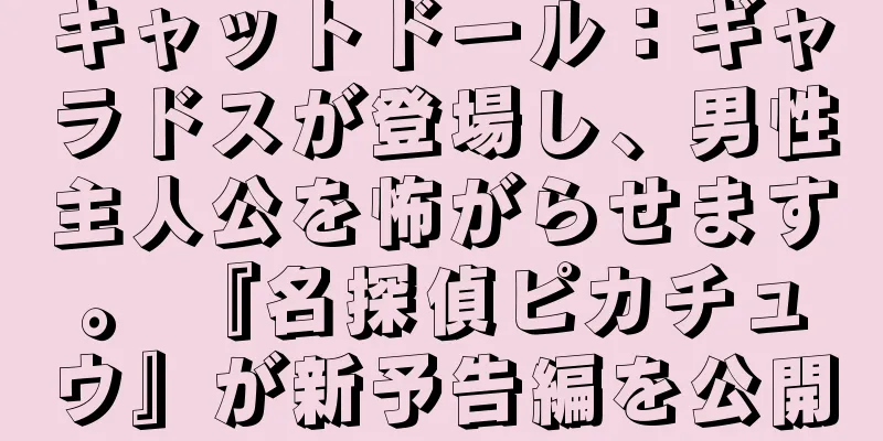 キャットドール：ギャラドスが登場し、男性主人公を怖がらせます。 『名探偵ピカチュウ』が新予告編を公開
