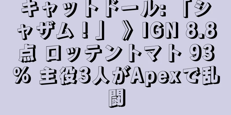 キャットドール: 「シャザム！」 》IGN 8.8点 ロッテントマト 93% 主役3人がApexで乱闘