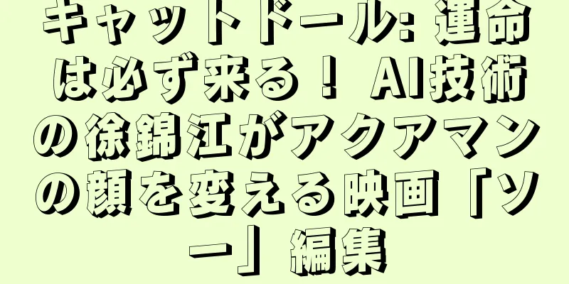 キャットドール: 運命は必ず来る！ AI技術の徐錦江がアクアマンの顔を変える映画「ソー」編集
