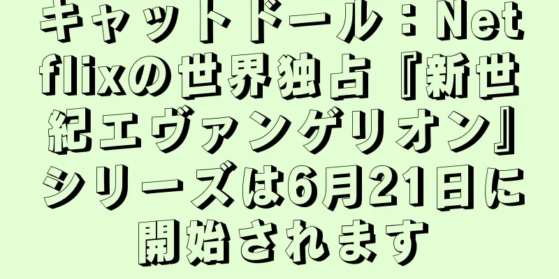 キャットドール：Netflixの世界独占『新世紀エヴァンゲリオン』シリーズは6月21日に開始されます