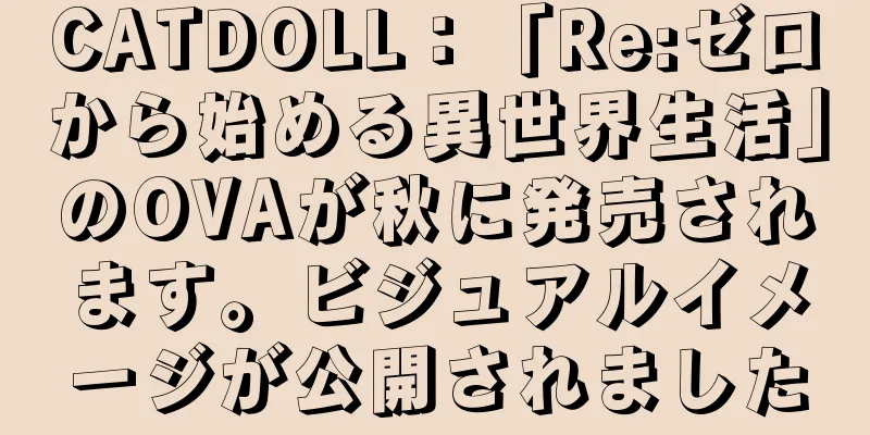 CATDOLL：「Re:ゼロから始める異世界生活」のOVAが秋に発売されます。ビジュアルイメージが公開されました