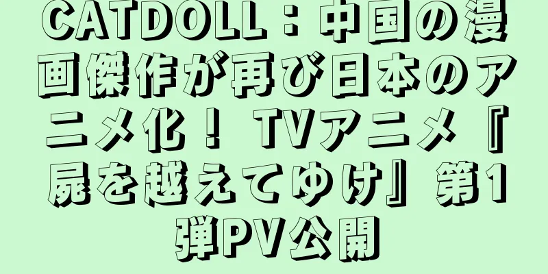 CATDOLL：中国の漫画傑作が再び日本のアニメ化！ TVアニメ『屍を越えてゆけ』第1弾PV公開