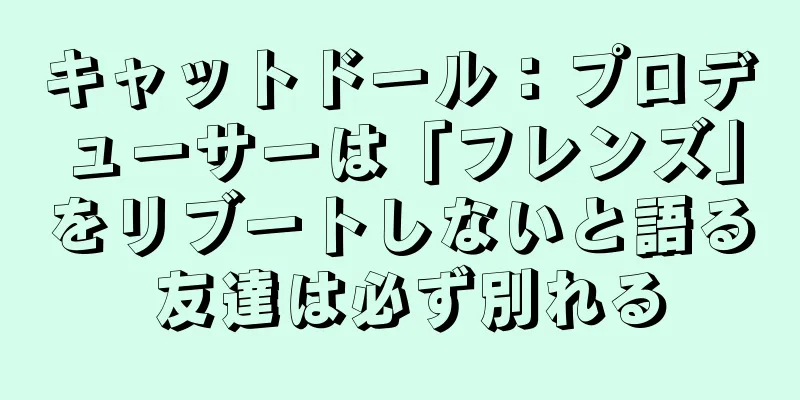 キャットドール：プロデューサーは「フレンズ」をリブートしないと語る 友達は必ず別れる